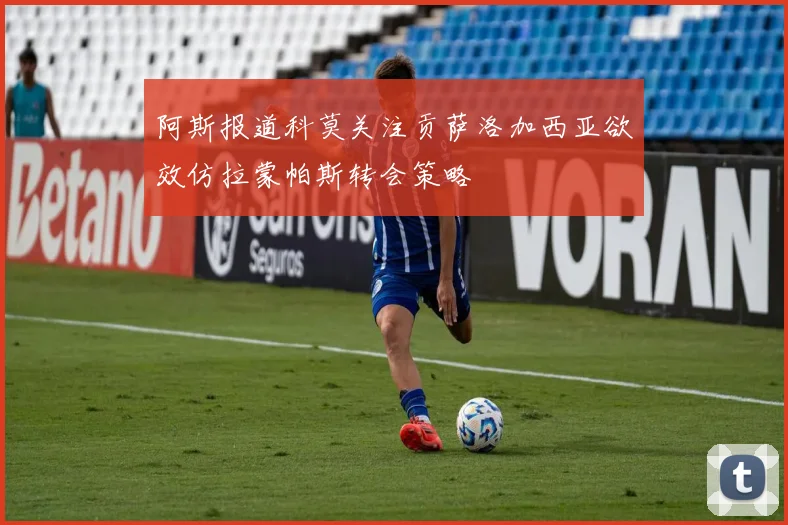 阿斯报道科莫关注贡萨洛加西亚欲效仿拉蒙帕斯转会策略