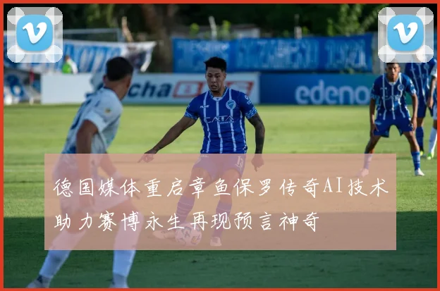 德国媒体重启章鱼保罗传奇AI技术助力赛博永生再现预言神奇