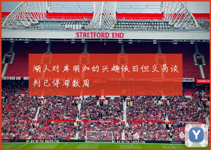 湖人对库明加的兴趣依旧但交易谈判已停滞数周