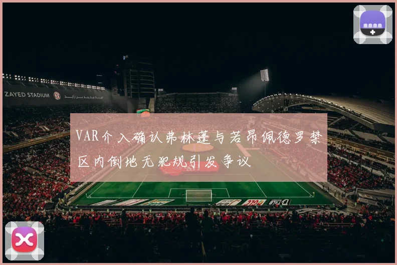 VAR介入确认弗林蓬与若昂佩德罗禁区内倒地无犯规引发争议