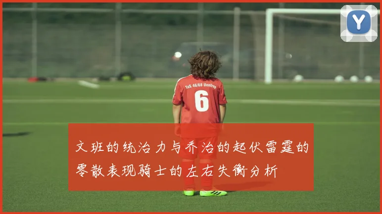 文班的统治力与乔治的起伏雷霆的零散表现骑士的左右失衡分析