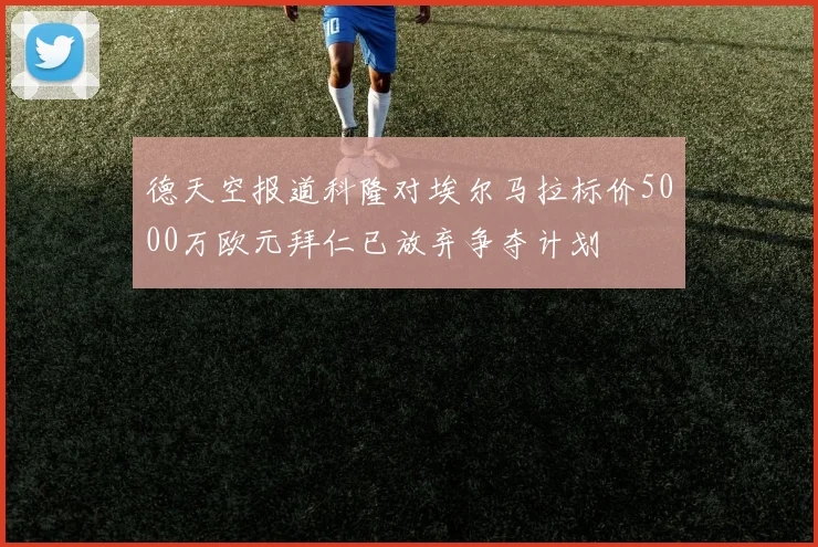 德天空报道科隆对埃尔马拉标价5000万欧元拜仁已放弃争夺计划