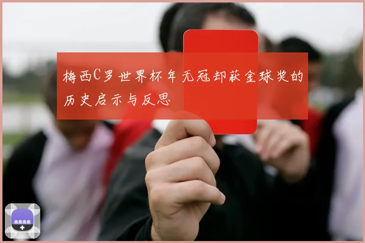 梅西C罗世界杯年无冠却获金球奖的历史启示与反思